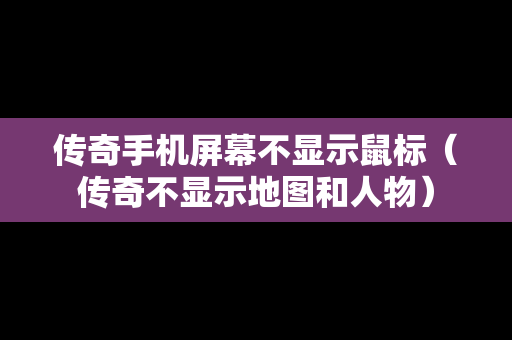 传奇手机屏幕不显示鼠标（传奇不显示地图和人物）