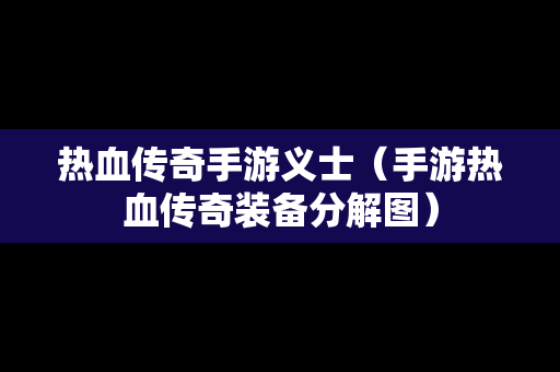 热血传奇手游义士（手游热血传奇装备分解图）