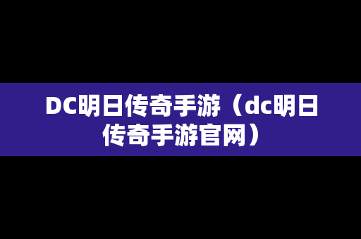 DC明日传奇手游（dc明日传奇手游官网）