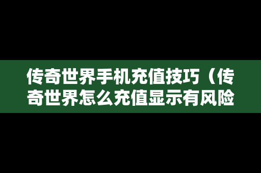 传奇世界手机充值技巧（传奇世界怎么充值显示有风险）