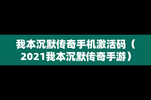 我本沉默传奇手机激活码（2021我本沉默传奇手游）