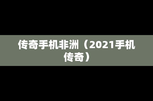 传奇手机非洲（2021手机传奇）