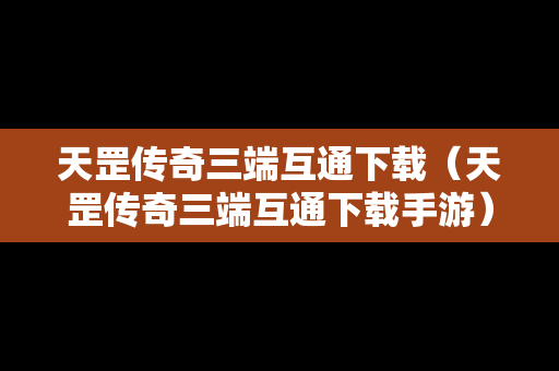 天罡传奇三端互通下载（天罡传奇三端互通下载手游）