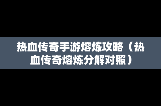 热血传奇手游熔炼攻略（热血传奇熔炼分解对照）