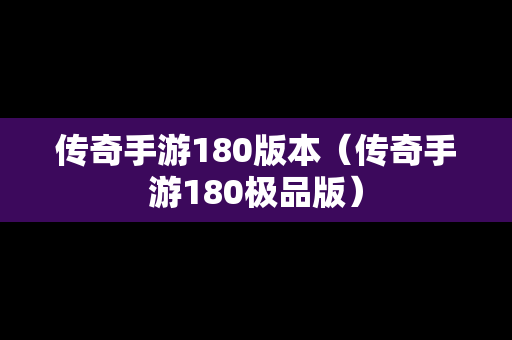 传奇手游180版本（传奇手游180极品版）