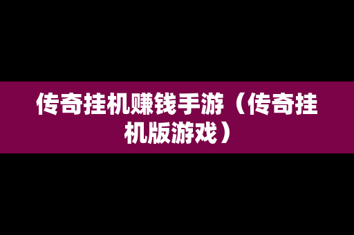 传奇挂机赚钱手游（传奇挂机版游戏）