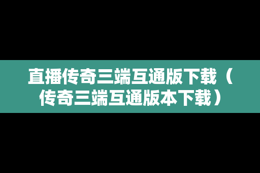 直播传奇三端互通版下载（传奇三端互通版本下载）