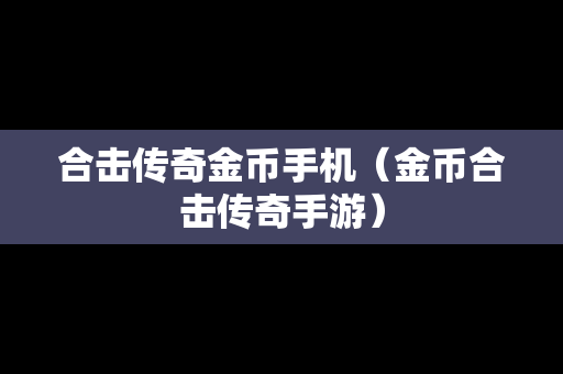 合击传奇金币手机（金币合击传奇手游）