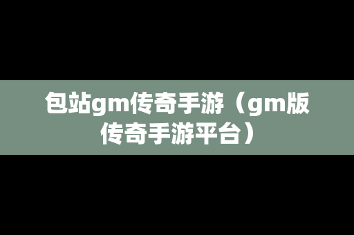 包站gm传奇手游（gm版传奇手游平台）