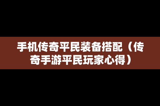 手机传奇平民装备搭配（传奇手游平民玩家心得）