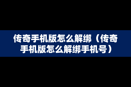 传奇手机版怎么解绑（传奇手机版怎么解绑手机号）