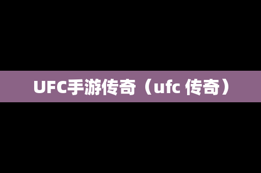 UFC手游传奇（ufc 传奇）