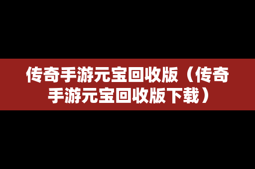 传奇手游元宝回收版（传奇手游元宝回收版下载）