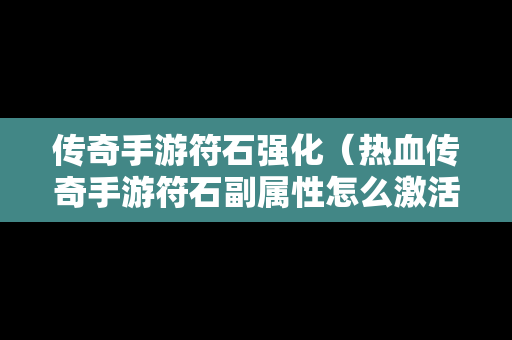 传奇手游符石强化（热血传奇手游符石副属性怎么激活）