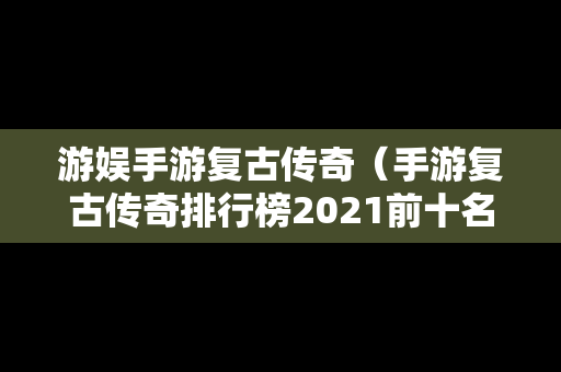 游娱手游复古传奇（手游复古传奇排行榜2021前十名）