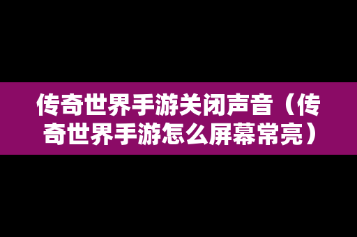 传奇世界手游关闭声音（传奇世界手游怎么屏幕常亮）