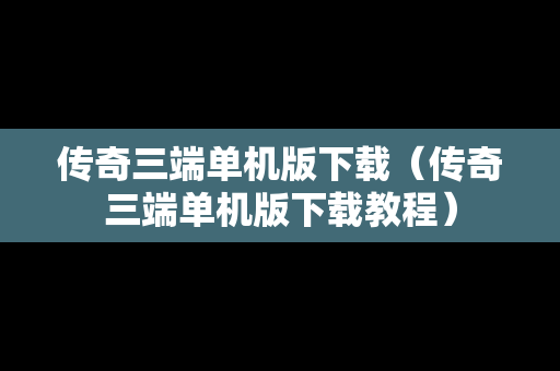 传奇三端单机版下载（传奇三端单机版下载教程）