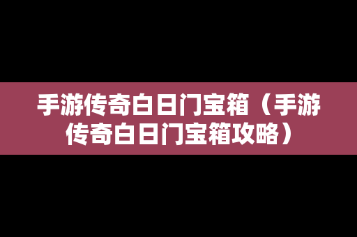 手游传奇白日门宝箱（手游传奇白日门宝箱攻略）