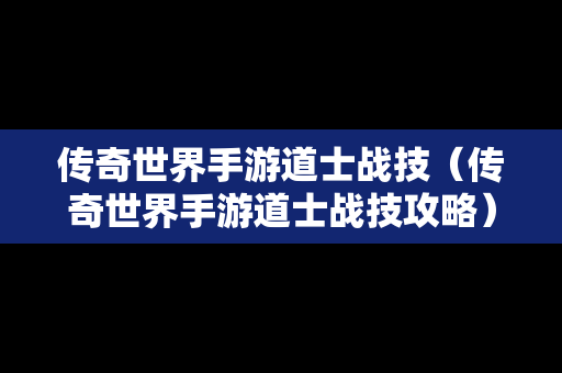 传奇世界手游道士战技（传奇世界手游道士战技攻略）