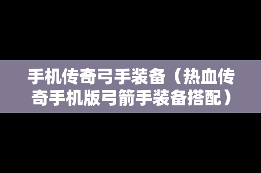 手机传奇弓手装备（热血传奇手机版弓箭手装备搭配）