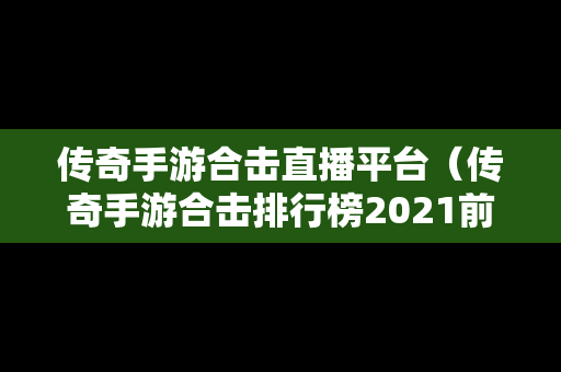 传奇手游合击直播平台（传奇手游合击排行榜2021前十名）