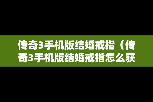 传奇3手机版结婚戒指（传奇3手机版结婚戒指怎么获得）