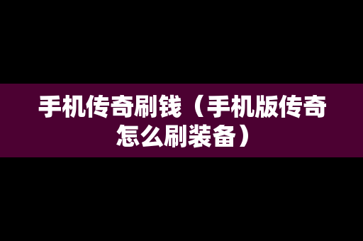 手机传奇刷钱（手机版传奇怎么刷装备）