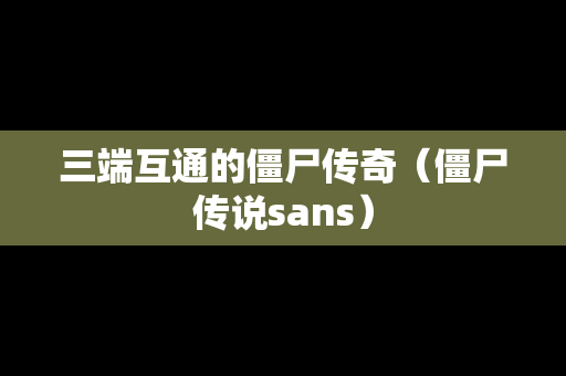 三端互通的僵尸传奇（僵尸传说sans）