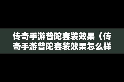 传奇手游普陀套装效果（传奇手游普陀套装效果怎么样）