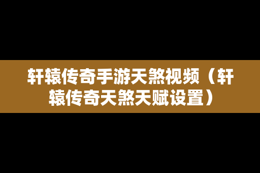 轩辕传奇手游天煞视频（轩辕传奇天煞天赋设置）