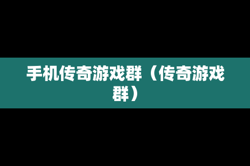 手机传奇游戏群（传奇游戏群）