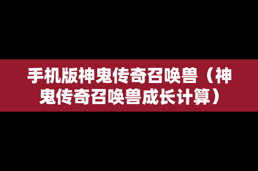 手机版神鬼传奇召唤兽（神鬼传奇召唤兽成长计算）