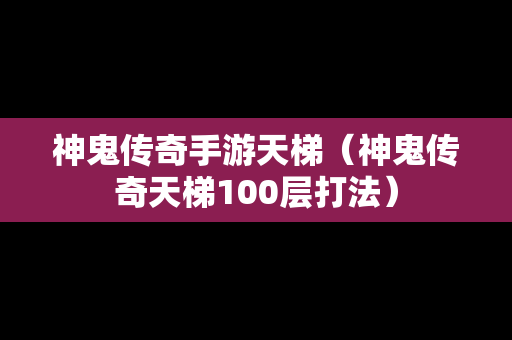 神鬼传奇手游天梯（神鬼传奇天梯100层打法）