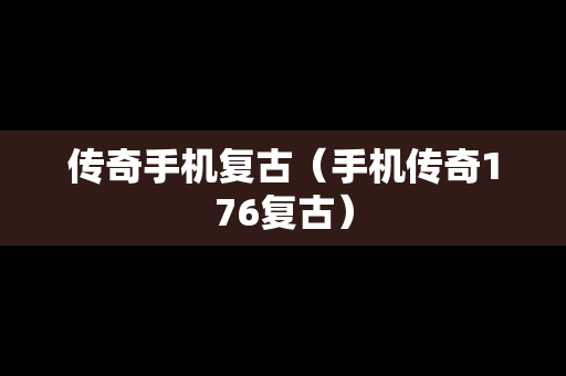 传奇手机复古（手机传奇176复古）