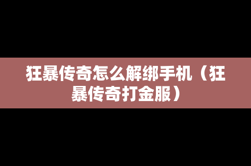 狂暴传奇怎么解绑手机（狂暴传奇打金服）