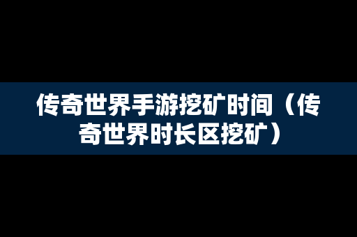 传奇世界手游挖矿时间（传奇世界时长区挖矿）