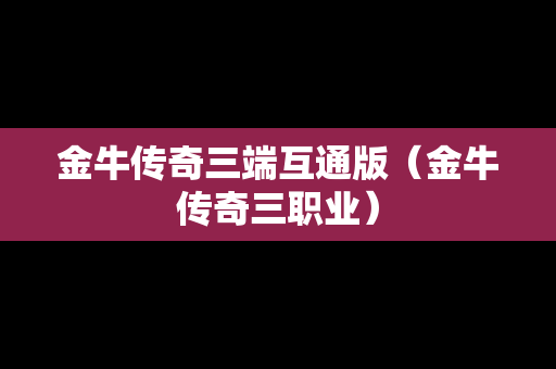 金牛传奇三端互通版（金牛传奇三职业）