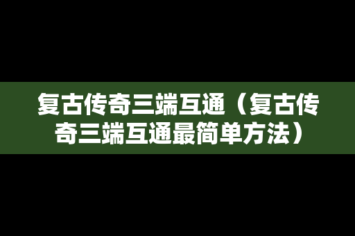 复古传奇三端互通（复古传奇三端互通最简单方法）