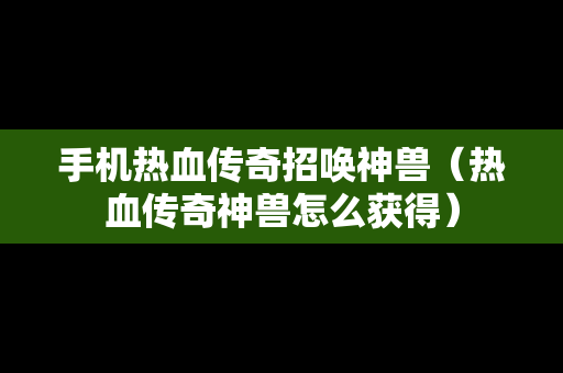 手机热血传奇招唤神兽（热血传奇神兽怎么获得）