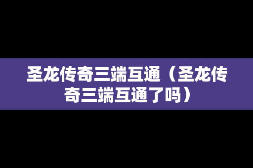 圣龙传奇三端互通（圣龙传奇三端互通了吗）