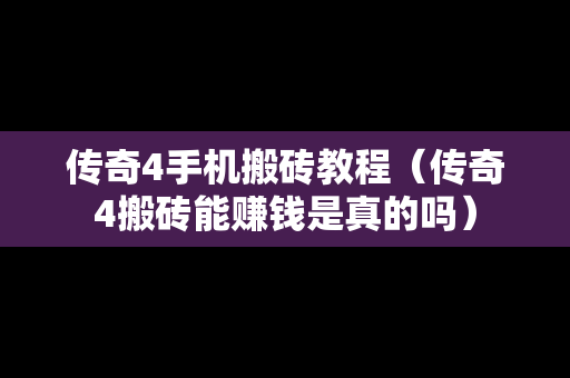 传奇4手机搬砖教程（传奇4搬砖能赚钱是真的吗）