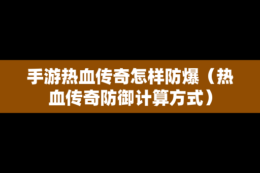 手游热血传奇怎样防爆（热血传奇防御计算方式）