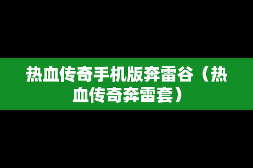 热血传奇手机版奔雷谷（热血传奇奔雷套）