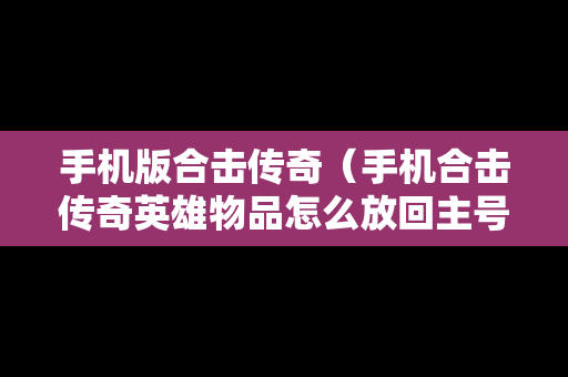 手机版合击传奇（手机合击传奇英雄物品怎么放回主号）