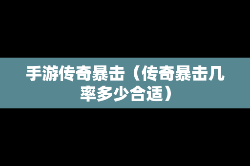 手游传奇暴击（传奇暴击几率多少合适）