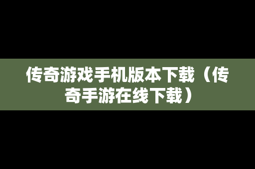 传奇游戏手机版本下载（传奇手游在线下载）