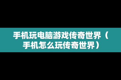 手机玩电脑游戏传奇世界（手机怎么玩传奇世界）