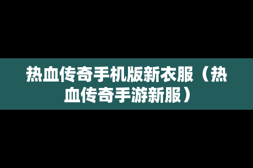 热血传奇手机版新衣服（热血传奇手游新服）