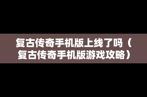 复古传奇手机版上线了吗（复古传奇手机版游戏攻略）