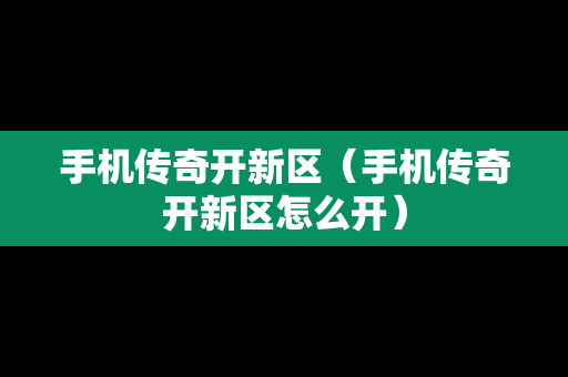 手机传奇开新区（手机传奇开新区怎么开）